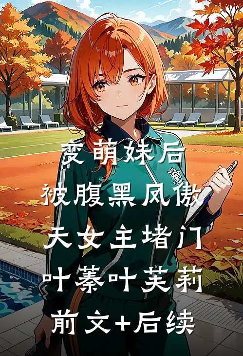 变萌妹后，被腹黑凤傲天女主堵门叶蓁叶芙莉前文+后续