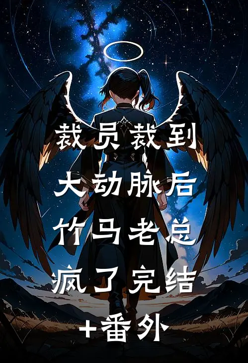 裁员裁到大动脉后，竹马老总疯了完结+番外