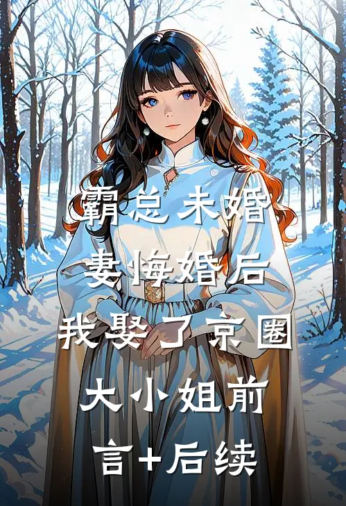 霸总未婚妻悔婚后，我娶了京圈大小姐前言+后续
