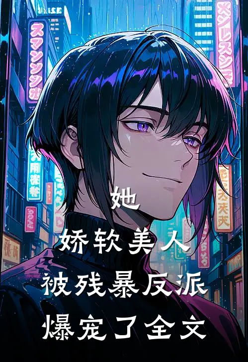 她，娇软美人，被残暴反派爆宠了全文