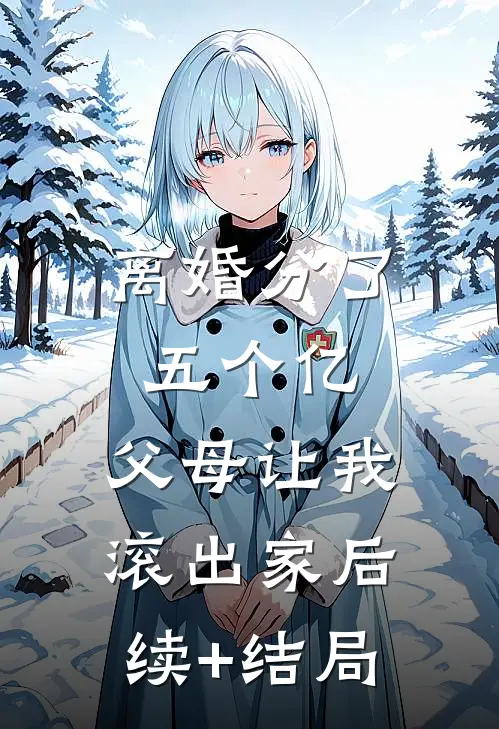 离婚分了五个亿，父母让我滚出家后续+结局