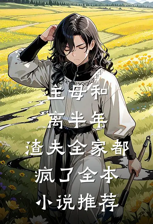 主母和离半年，渣夫全家都疯了全本小说推荐