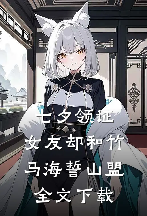 七夕领证，女友却和竹马海誓山盟全文下载