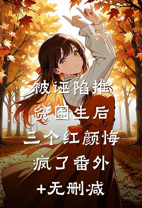 被诬陷推贫困生后，三个红颜悔疯了番外+无删减