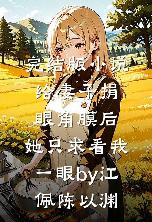完结版小说给妻子捐眼角膜后，她只求看我一眼by江佩陈以渊