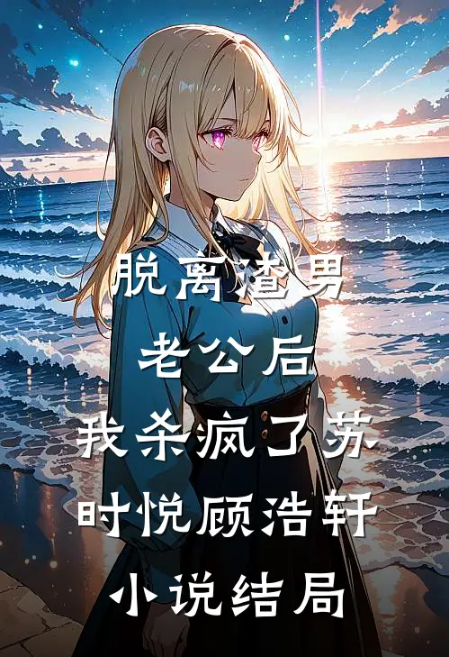 脱离渣男老公后，我杀疯了苏时悦顾浩轩小说结局