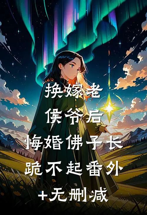 换嫁老侯爷后，悔婚佛子长跪不起番外+无删减