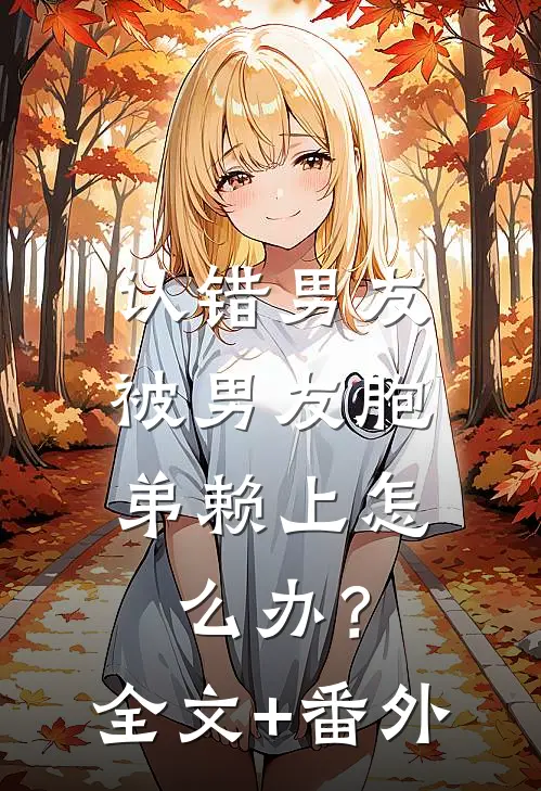 认错男友，被男友胞弟赖上怎么办？全文+番外