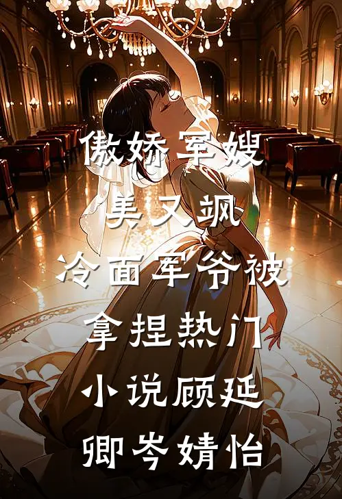 傲娇军嫂美又飒，冷面军爷被拿捏热门小说顾延卿岑婧怡