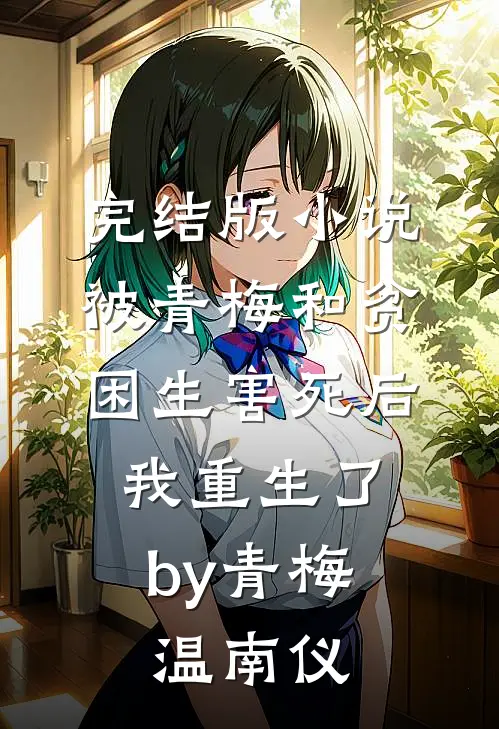 完结版小说被青梅和贫困生害死后，我重生了by青梅温南仪