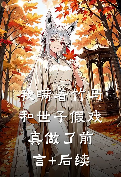 我瞒着竹马，和世子假戏真做了前言+后续
