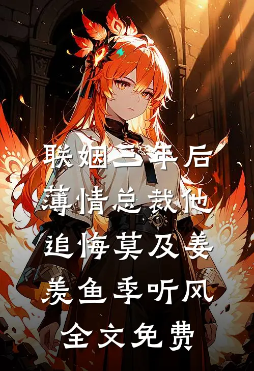 联姻三年后，薄情总裁他追悔莫及姜羡鱼季听风全文免费
