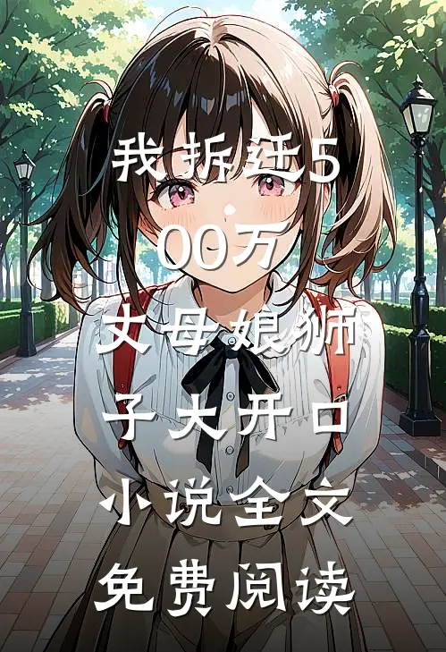我拆迁500万，丈母娘狮子大开口小说全文免费阅读