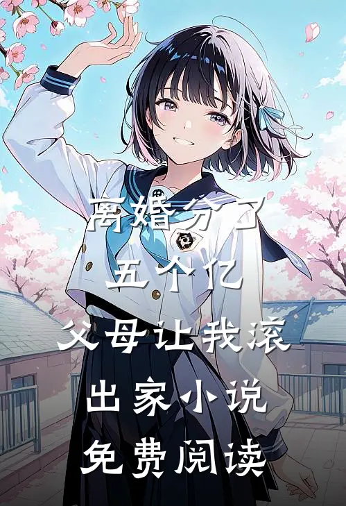 离婚分了五个亿，父母让我滚出家小说免费阅读