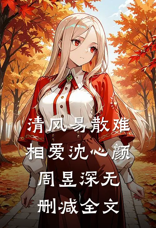 清风易散难相爱沈心颜周昱深无删减全文