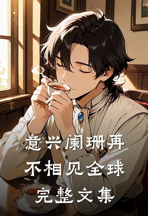 意兴阑珊再不相见全球完整文集