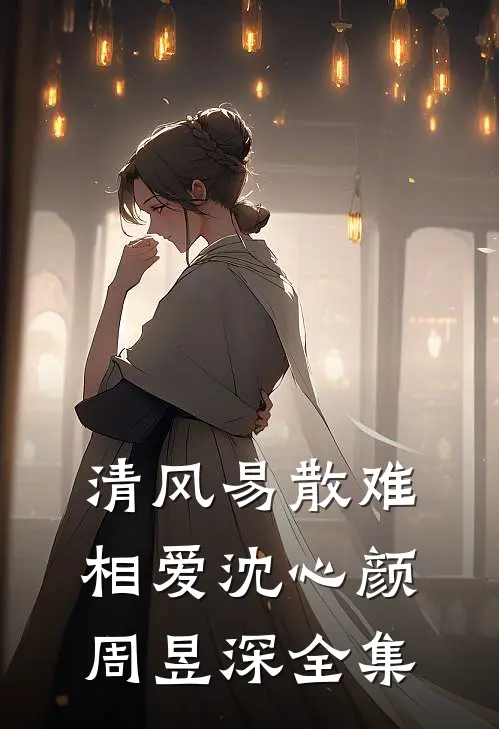 清风易散难相爱沈心颜周昱深全集