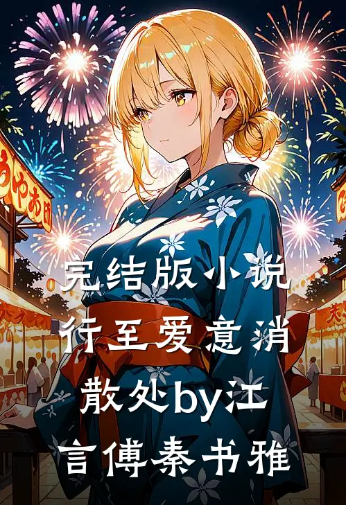完结版小说行至爱意消散处by江言傅秦书雅