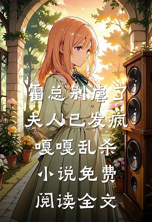 霍总别虐了，夫人已发疯嘎嘎乱杀小说免费阅读全文