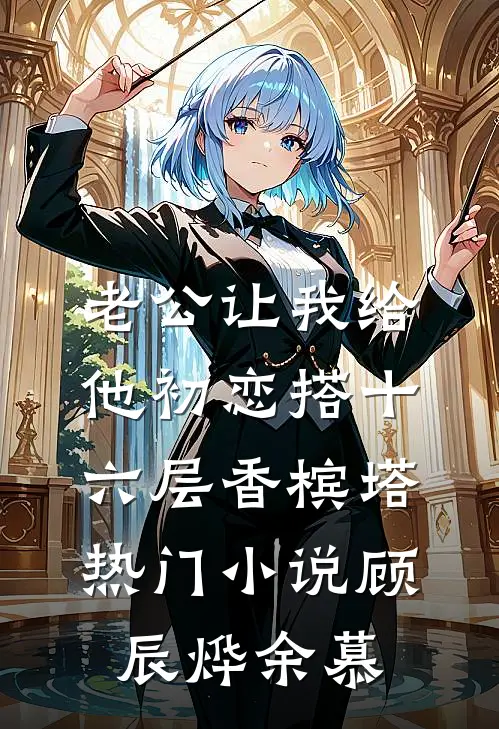 老公让我给他初恋搭十六层香槟塔热门小说顾辰烨余慕