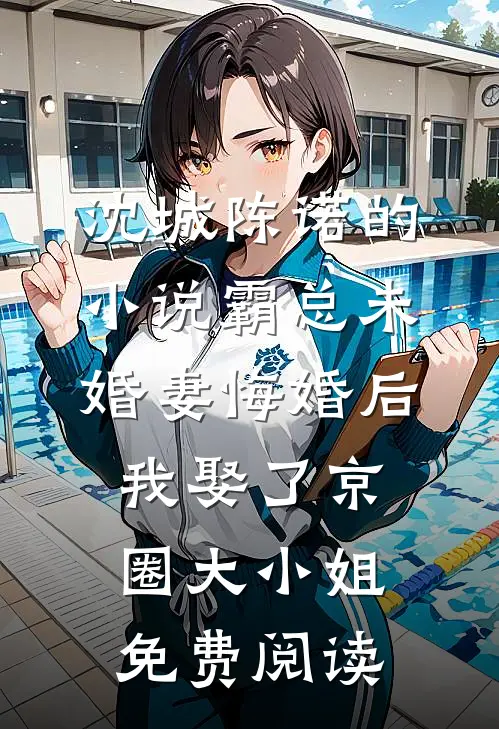 沈城陈诺的小说霸总未婚妻悔婚后，我娶了京圈大小姐免费阅读