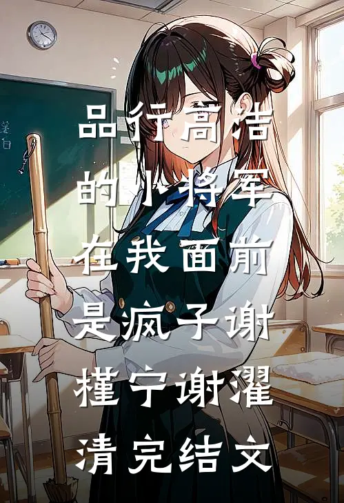 品行高洁的小将军，在我面前是疯子谢槿宁谢濯清完结文