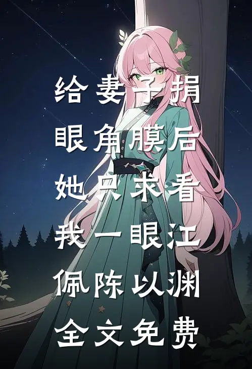 给妻子捐眼角膜后，她只求看我一眼江佩陈以渊全文免费