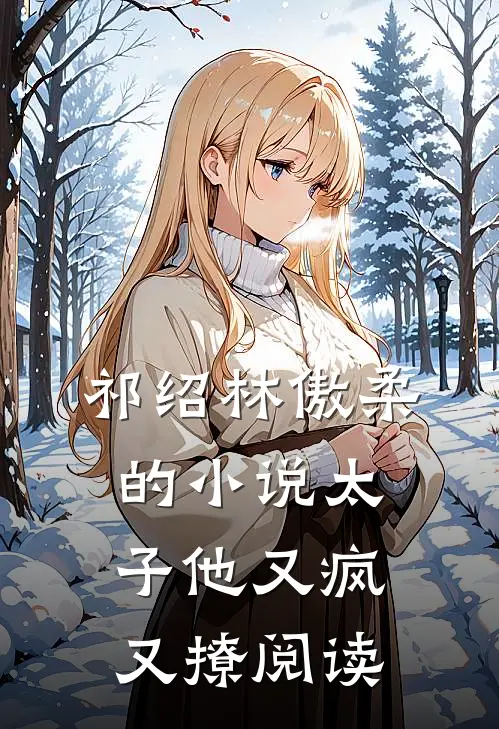 祁绍林傲柔的小说太子他又疯又撩阅读