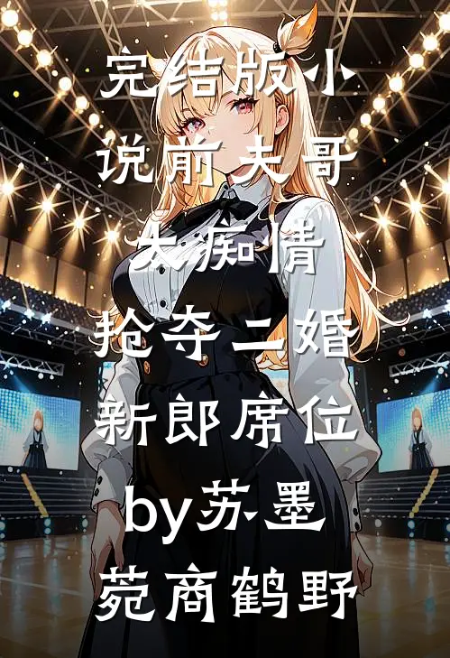 完结版小说前夫哥太痴情，抢夺二婚新郎席位by苏墨菀商鹤野