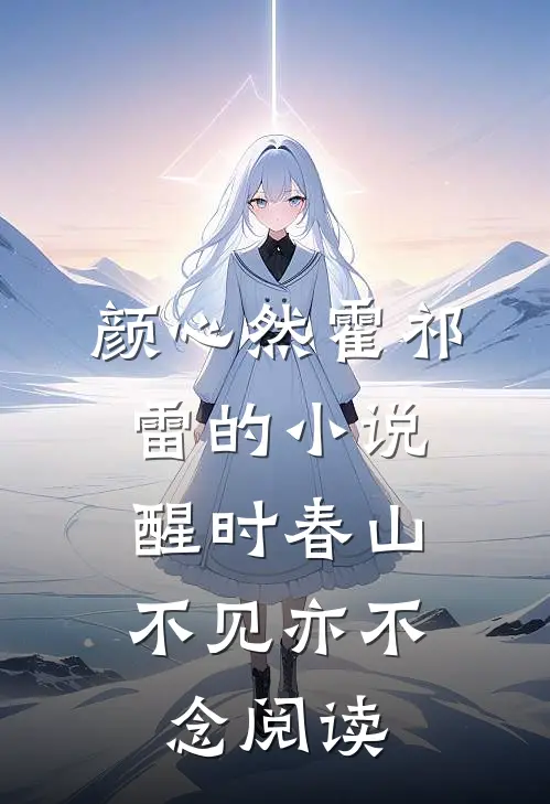 颜心然霍祁雷的小说醒时春山，不见亦不念阅读