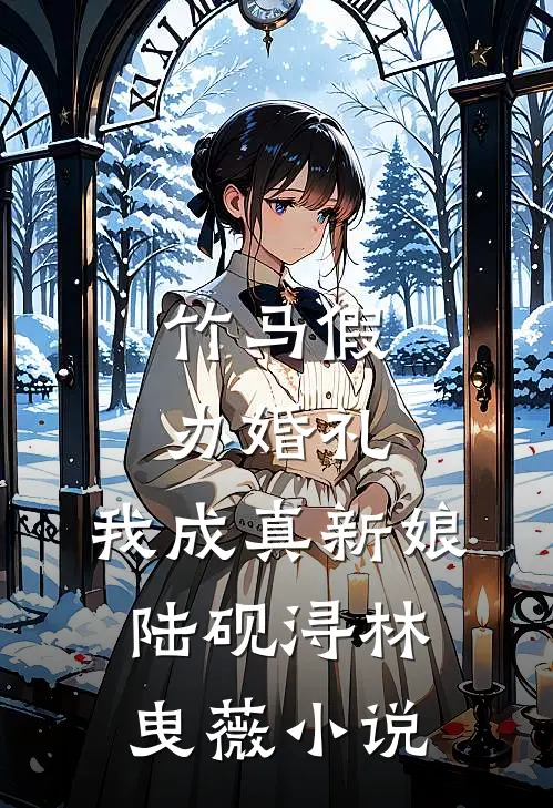 竹马假办婚礼，我成真新娘陆砚浔林曳薇小说