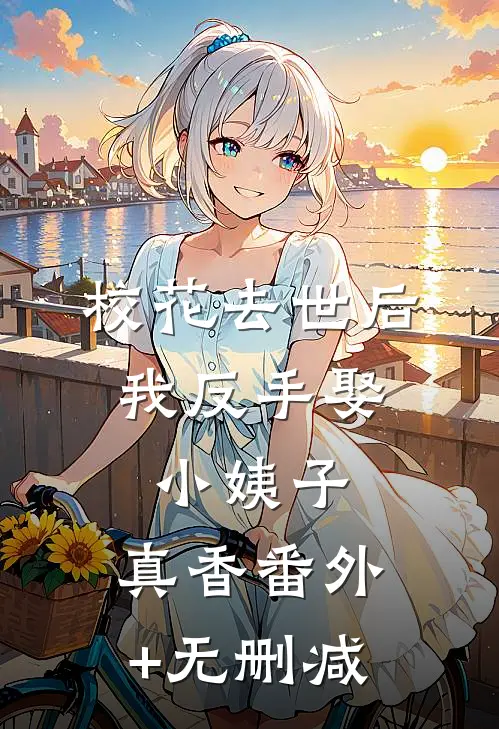 校花去世后，我反手娶小姨子，真香番外+无删减