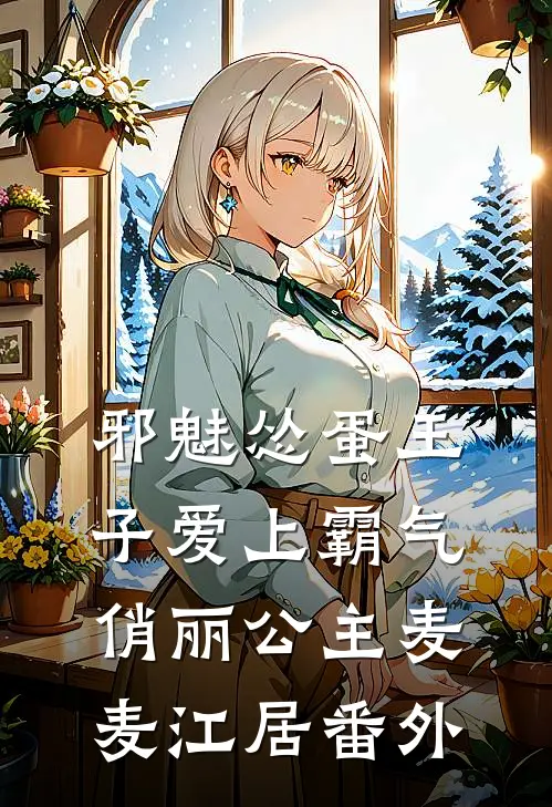 邪魅怂蛋王子爱上霸气俏丽公主麦麦江居番外