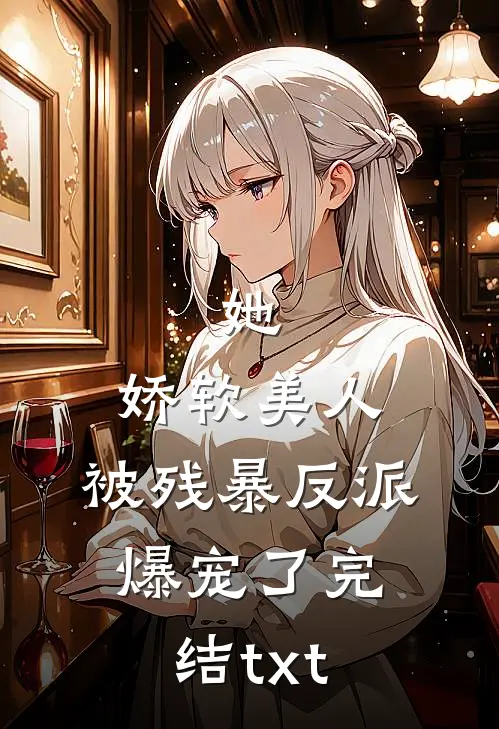 她，娇软美人，被残暴反派爆宠了完结txt