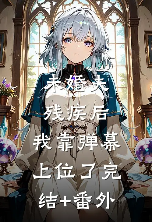 未婚夫残疾后，我靠弹幕上位了完结+番外