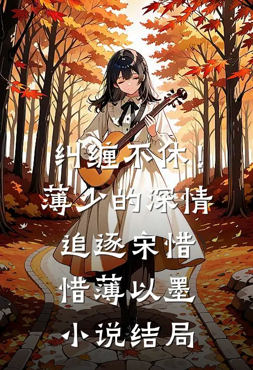 纠缠不休！薄少的深情追逐宋惜惜薄以墨小说结局