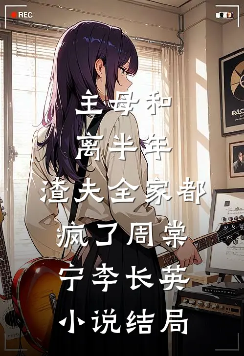 主母和离半年，渣夫全家都疯了周棠宁李长英小说结局