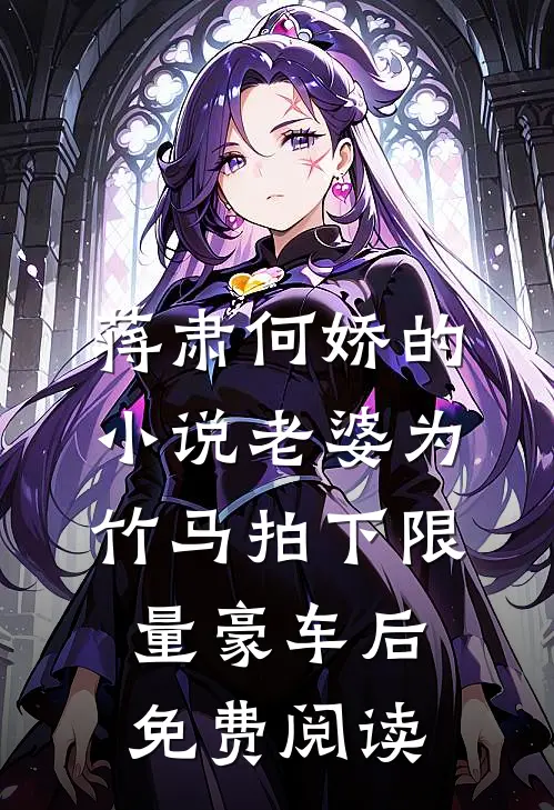 蒋肃何娇的小说老婆为竹马拍下限量豪车后免费阅读