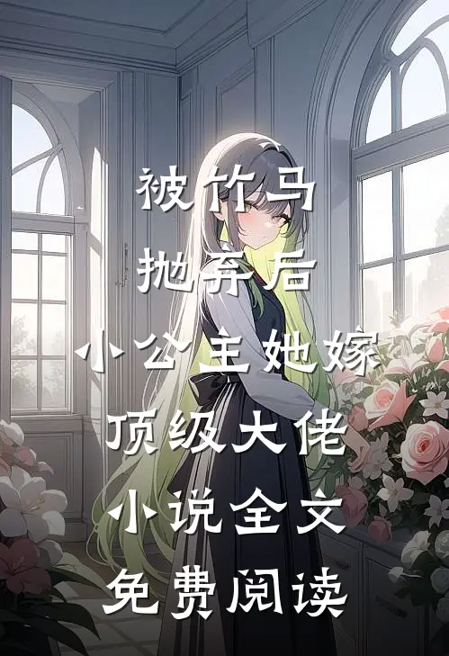 被竹马抛弃后，小公主她嫁顶级大佬小说全文免费阅读