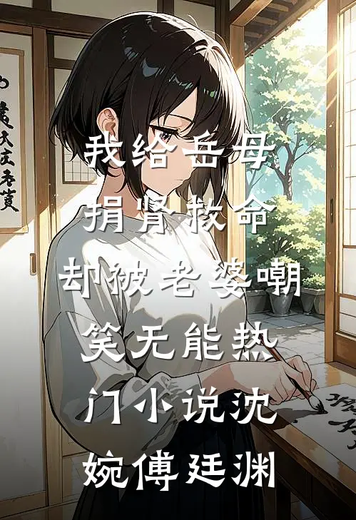 我给岳母捐肾救命，却被老婆嘲笑无能热门小说沈婉傅廷渊