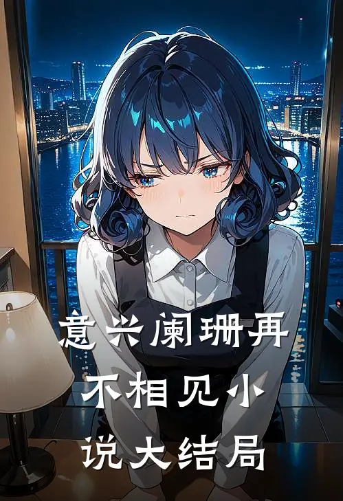 意兴阑珊再不相见小说大结局