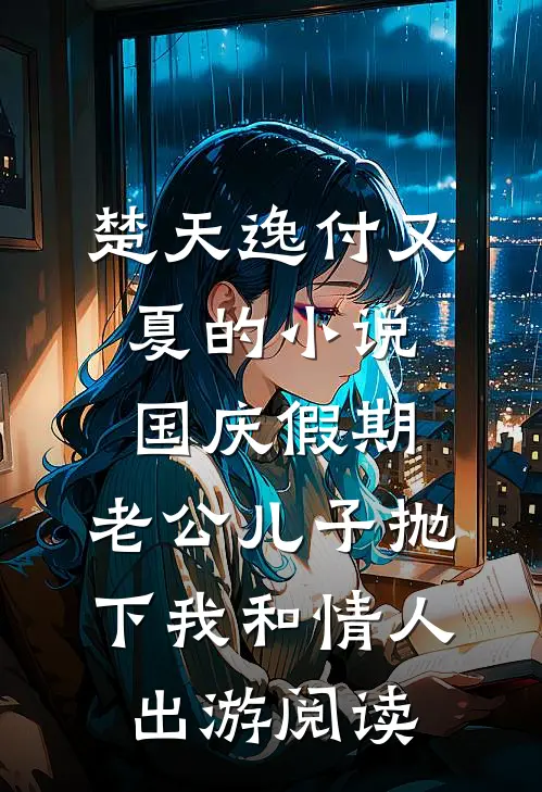 楚天逸付又夏的小说国庆假期，老公儿子抛下我和情人出游阅读