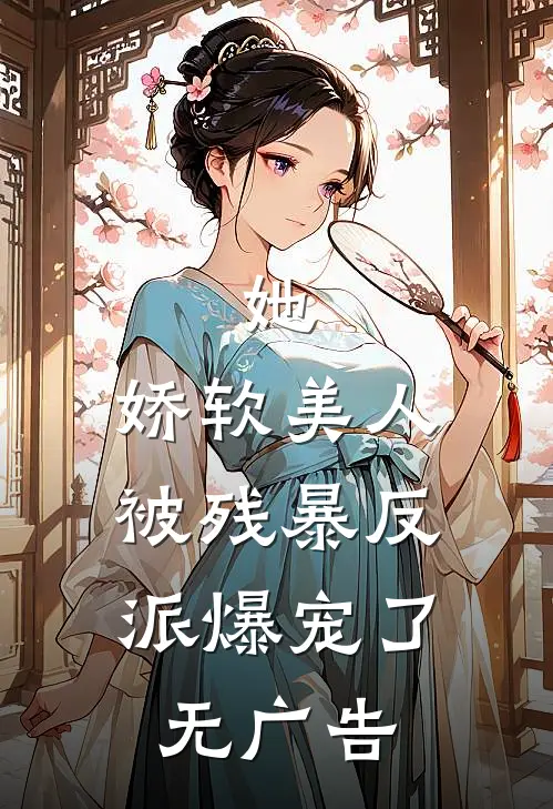 她，娇软美人，被残暴反派爆宠了无广告