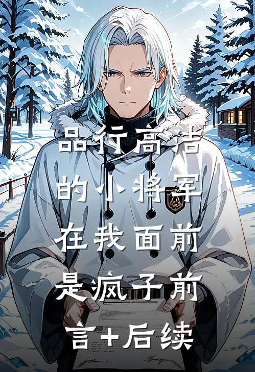 品行高洁的小将军，在我面前是疯子前言+后续