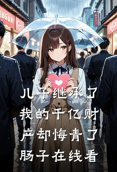 儿子继承了我的千亿财产却悔青了肠子在线看
