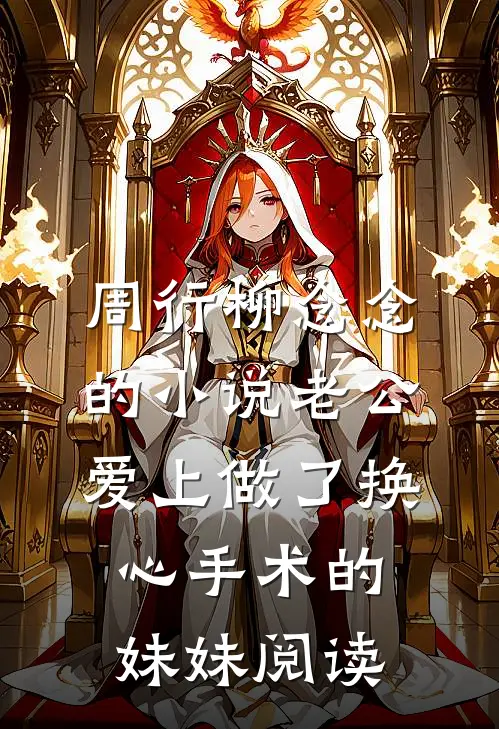周行柳念念的小说老公爱上做了换心手术的妹妹阅读
