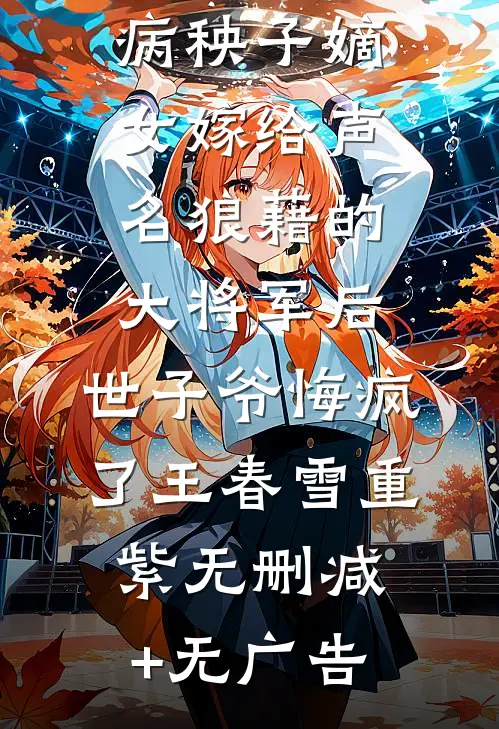 病秧子嫡女嫁给声名狼藉的大将军后，世子爷悔疯了王春雪重紫无删减+无广告