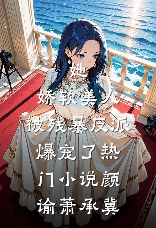 她，娇软美人，被残暴反派爆宠了热门小说颜谕萧承冀