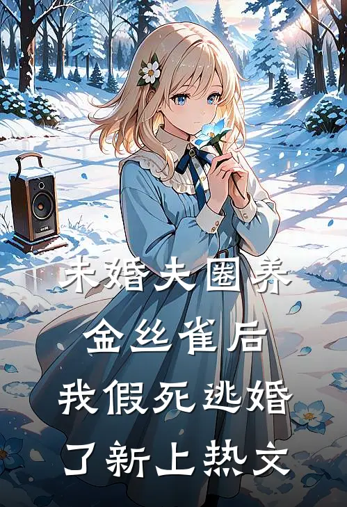 未婚夫圈养金丝雀后，我假死逃婚了新上热文