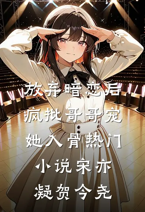 放弃暗恋后，疯批哥哥宠她入骨热门小说宋亦凝贺今尧